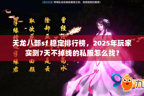 天龙八部sf 稳定排行榜,2025年玩家实测7天不掉线的私服怎么找? 天龙八部sf 稳定排行榜,2025年玩家实测7天不掉线的私服怎么找?
