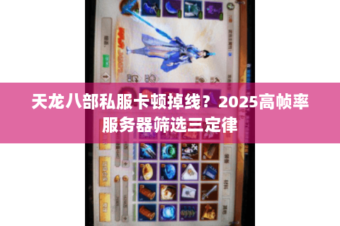 天龙八部私服卡顿掉线?2025高帧率服务器筛选三定律 天龙八部私服卡顿掉线?2025高帧率服务器筛选三定律