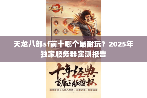 天龙八部sf前十哪个最耐玩？2025年独家服务器实测报告