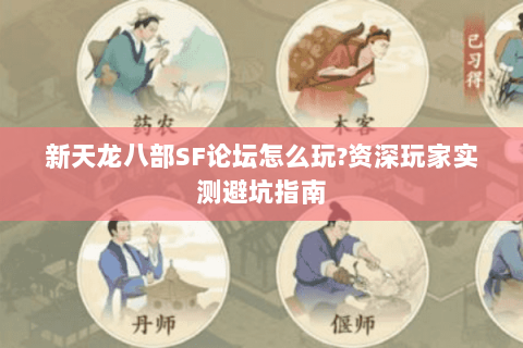 新天龙八部SF论坛怎么玩?资深玩家实测避坑指南 新天龙八部SF论坛怎么玩?资深玩家实测避坑指南