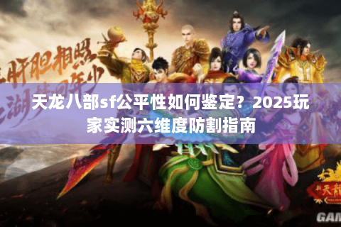 天龙八部sf公平性如何鉴定？2025玩家实测六维度防割指南