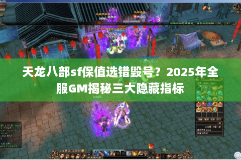 天龙八部sf保值选错毁号?2025年全服GM揭秘三大隐藏指标 天龙八部sf保值选错毁号?2025年全服GM揭秘三大隐藏指标