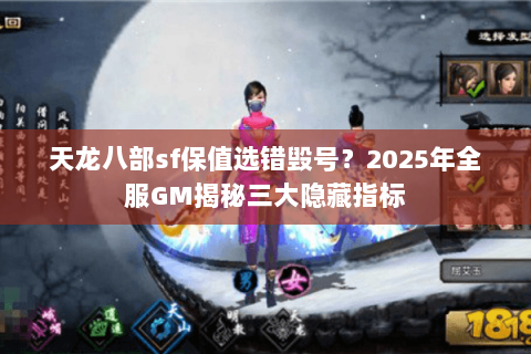 天龙八部sf保值选错毁号?2025年全服GM揭秘三大隐藏指标 天龙八部sf保值选错毁号?2025年全服GM揭秘三大隐藏指标