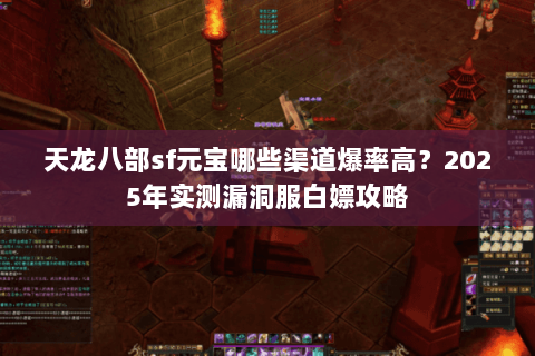 天龙八部sf元宝哪些渠道爆率高？2025年实测漏洞服白嫖攻略