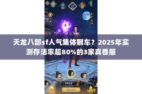 天龙八部sf人气集体翻车?2025年实测存活率超80%的3家真香服 天龙八部sf人气集体翻车?2025年实测存活率超80%的3家真香服