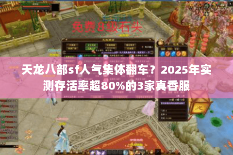 天龙八部sf人气集体翻车?2025年实测存活率超80%的3家真香服 天龙八部sf人气集体翻车?2025年实测存活率超80%的3家真香服