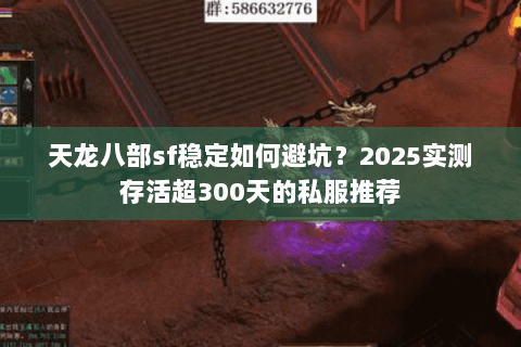 天龙八部sf稳定如何避坑?2025实测存活超300天的私服推荐 天龙八部sf稳定如何避坑?2025实测存活超300天的私服推荐