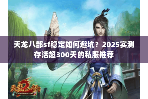 天龙八部sf稳定如何避坑?2025实测存活超300天的私服推荐 天龙八部sf稳定如何避坑?2025实测存活超300天的私服推荐