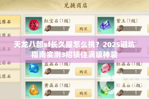 天龙八部sf长久服怎么挑?2025避坑指南实测3招锁住满级神装 天龙八部sf长久服怎么挑?2025避坑指南实测3招锁住满级神装