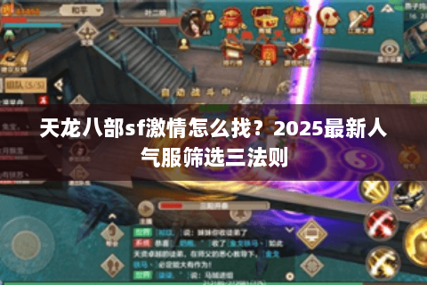 天龙八部sf激情怎么找?2025最新人气服筛选三法则 天龙八部sf激情怎么找?2025最新人气服筛选三法则