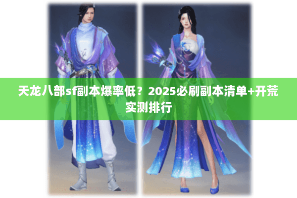 天龙八部sf副本爆率低?2025必刷副本清单+开荒实测排行 天龙八部sf副本爆率低?2025必刷副本清单+开荒实测排行