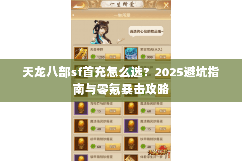 天龙八部sf首充怎么选?2025避坑指南与零氪暴击攻略 天龙八部sf首充怎么选?2025避坑指南与零氪暴击攻略