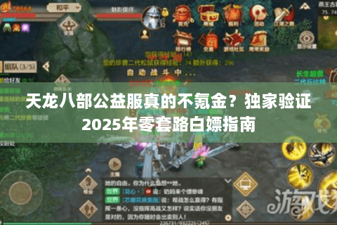 天龙八部公益服真的不氪金?独家验证2025年零套路白嫖指南 天龙八部公益服真的不氪金?独家验证2025年零套路白嫖指南