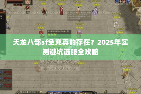 天龙八部sf免充真的存在？2025年实测避坑选服全攻略