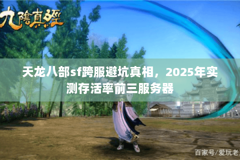天龙八部sf跨服避坑真相，2025年实测存活率前三服务器