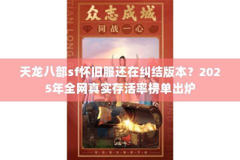 天龙八部sf怀旧服还在纠结版本?2025年全网真实存活率榜单出炉 天龙八部sf怀旧服还在纠结版本?2025年全网真实存活率榜单出炉