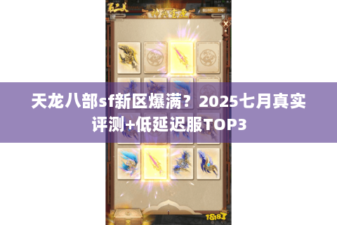 天龙八部sf新区爆满？2025七月真实评测+低延迟服TOP3