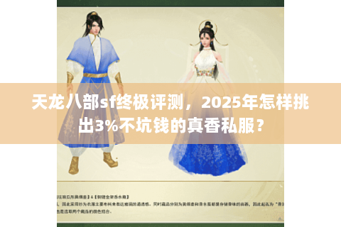 天龙八部sf终极评测,2025年怎样挑出3%不坑钱的真香私服? 天龙八部sf终极评测,2025年怎样挑出3%不坑钱的真香私服?