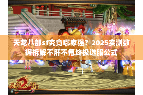 天龙八部sf究竟哪家强?2025实测数据拆解不肝不氪终极选服公式 天龙八部sf究竟哪家强?2025实测数据拆解不肝不氪终极选服公式