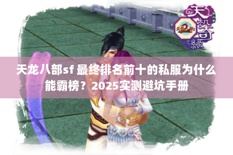 天龙八部sf 最终排名前十的私服为什么能霸榜?2025实测避坑手册 天龙八部sf 最终排名前十的私服为什么能霸榜?2025实测避坑手册