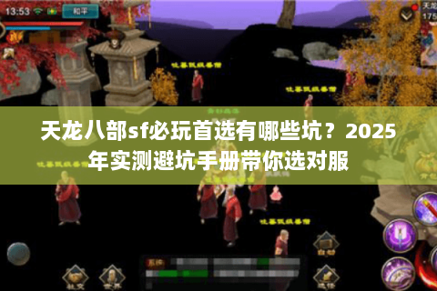 天龙八部sf必玩首选有哪些坑?2025年实测避坑手册带你选对服 天龙八部sf必玩首选有哪些坑?2025年实测避坑手册带你选对服