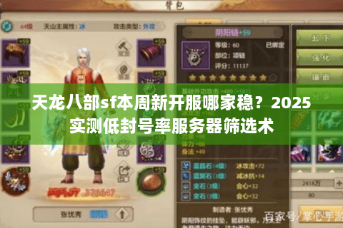 天龙八部sf本周新开服哪家稳?2025实测低封号率服务器筛选术 天龙八部sf本周新开服哪家稳?2025实测低封号率服务器筛选术