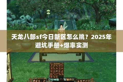 天龙八部sf今日新区怎么挑?2025年避坑手册+爆率实测 天龙八部sf今日新区怎么挑?2025年避坑手册+爆率实测