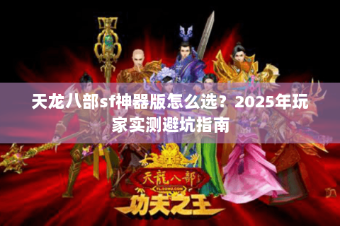 天龙八部sf神器版怎么选？2025年玩家实测避坑指南