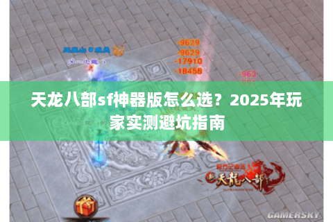 天龙八部sf神器版怎么选？2025年玩家实测避坑指南