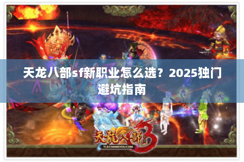 天龙八部sf新职业怎么选?2025独门避坑指南 天龙八部sf新职业怎么选?2025独门避坑指南