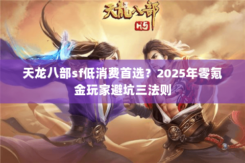天龙八部sf低消费首选？2025年零氪金玩家避坑三法则