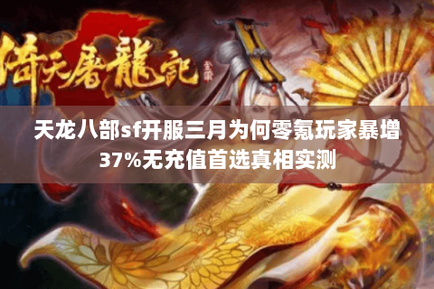 天龙八部sf开服三月为何零氪玩家暴增37%无充值首选真相实测