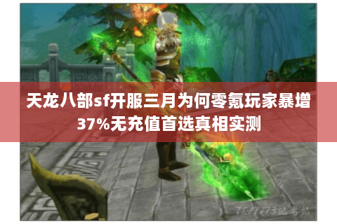 天龙八部sf开服三月为何零氪玩家暴增37%无充值首选真相实测