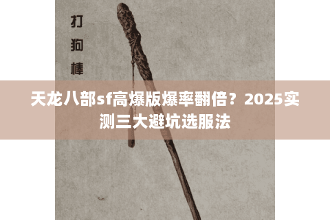 天龙八部sf高爆版爆率翻倍?2025实测三大避坑选服法 天龙八部sf高爆版爆率翻倍?2025实测三大避坑选服法