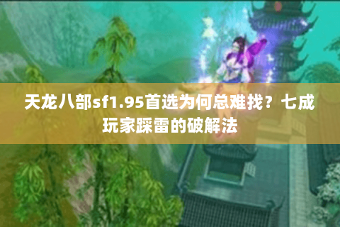 天龙八部sf1.95首选为何总难找？七成玩家踩雷的破解法