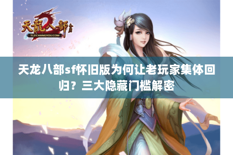 天龙八部sf怀旧版为何让老玩家集体回归?三大隐藏门槛解密 天龙八部sf怀旧版为何让老玩家集体回归?三大隐藏门槛解密