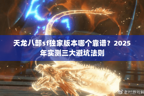 天龙八部sf独家版本哪个靠谱?2025年实测三大避坑法则 天龙八部sf独家版本哪个靠谱?2025年实测三大避坑法则