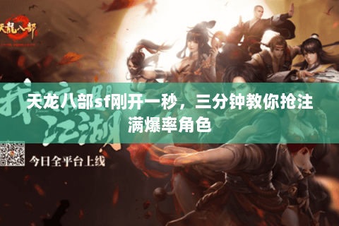 天龙八部sf刚开一秒,三分钟教你抢注满爆率角色 天龙八部sf刚开一秒,三分钟教你抢注满爆率角色