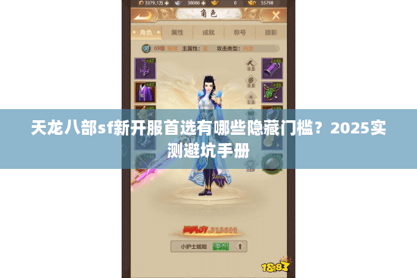 天龙八部sf新开服首选有哪些隐藏门槛?2025实测避坑手册 天龙八部sf新开服首选有哪些隐藏门槛?2025实测避坑手册