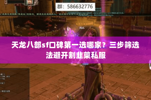 天龙八部sf口碑第一选哪家?三步筛选法避开割韭菜私服 天龙八部sf口碑第一选哪家?三步筛选法避开割韭菜私服