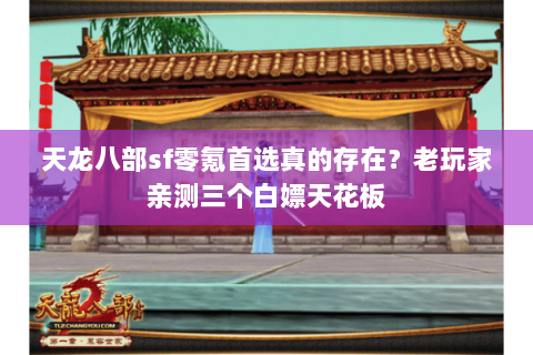 天龙八部sf零氪首选真的存在?老玩家亲测三个白嫖天花板 天龙八部sf零氪首选真的存在?老玩家亲测三个白嫖天花板