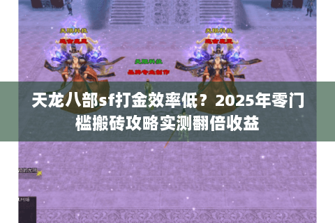天龙八部sf打金效率低？2025年零门槛搬砖攻略实测翻倍收益