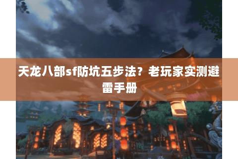 天龙八部sf防坑五步法?老玩家实测避雷手册 天龙八部sf防坑五步法?老玩家实测避雷手册