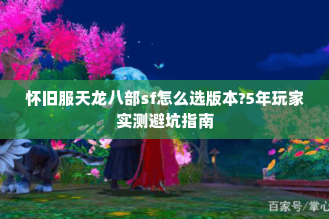 怀旧服天龙八部sf怎么选版本?5年玩家实测避坑指南