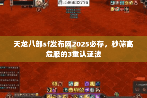 天龙八部sf发布网2025必存，秒筛高危服的3重认证法