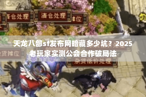 天龙八部sf发布网暗藏多少坑?2025老玩家实测公会合作破局法 天龙八部sf发布网暗藏多少坑?2025老玩家实测公会合作破局法