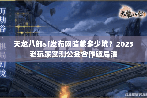 天龙八部sf发布网暗藏多少坑?2025老玩家实测公会合作破局法 天龙八部sf发布网暗藏多少坑?2025老玩家实测公会合作破局法