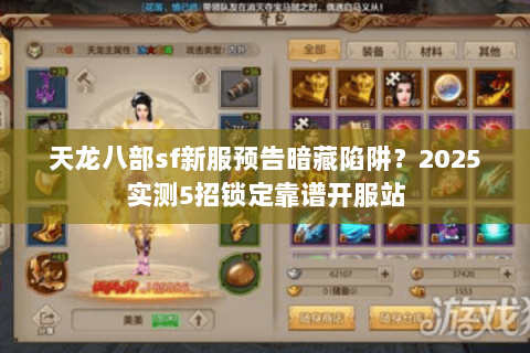 天龙八部sf新服预告暗藏陷阱?2025实测5招锁定靠谱开服站 天龙八部sf新服预告暗藏陷阱?2025实测5招锁定靠谱开服站