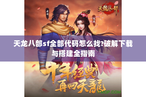 天龙八部sf全部代码怎么找?破解下载与搭建全指南
