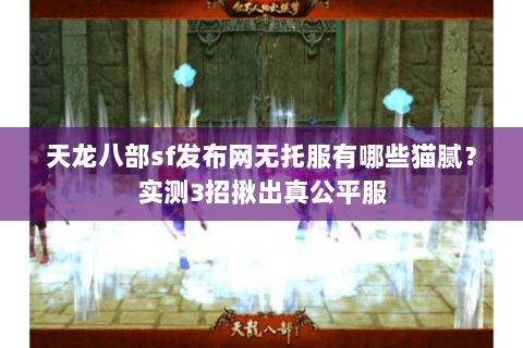 天龙八部sf发布网无托服有哪些猫腻?实测3招揪出真公平服 天龙八部sf发布网无托服有哪些猫腻?实测3招揪出真公平服